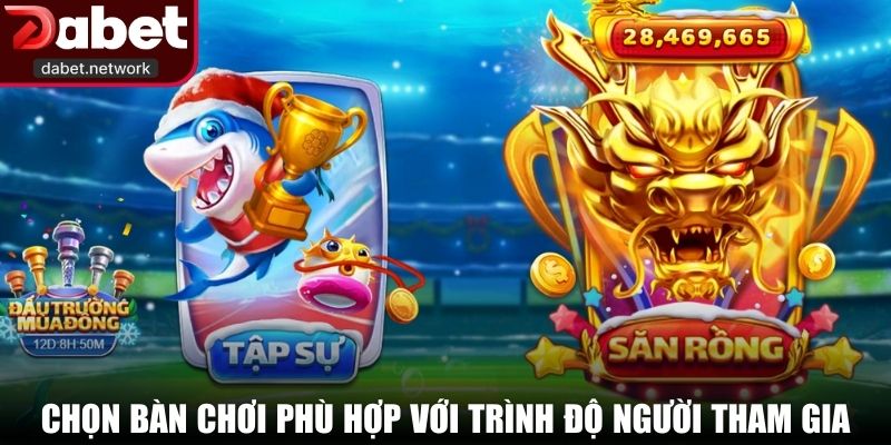 Chọn bàn chơi phù hợp với trình độ người tham gia