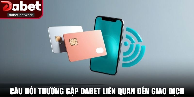 Câu hỏi thường gặp DABET liên quan đến giao dịch
